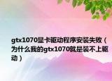 gtx1070显卡驱动程序安装失败（为什么我的gtx1070就是装不上驱动）