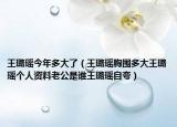 王璐瑶今年多大了（王璐瑶胸围多大王璐瑶个人资料老公是谁王璐瑶自夸）