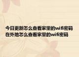 今日更新怎么查看家里的wifi密码在外地怎么查看家里的wifi密码