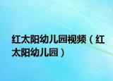 红太阳幼儿园视频（红太阳幼儿园）