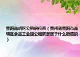 贵阳南明区公租房位置（贵州省贵阳市南明区食品工业园公租房是属于什么街道的）