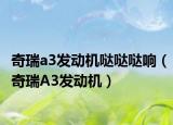 奇瑞a3发动机哒哒哒响（奇瑞A3发动机）