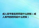 成人高考报名时间是什么时候（成人高考的时间是什么时候）