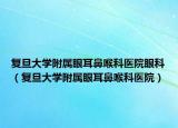 复旦大学附属眼耳鼻喉科医院眼科（复旦大学附属眼耳鼻喉科医院）