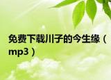 免费下载川子的今生缘（mp3）