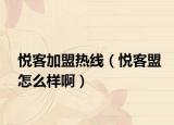 悦客加盟热线（悦客盟怎么样啊）
