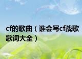 cf的歌曲（谁会写cf战歌歌词大全）