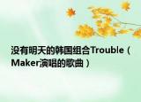 没有明天的韩国组合Trouble（Maker演唱的歌曲）