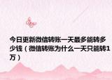 今日更新微信转账一天最多能转多少钱（微信转账为什么一天只能转1万）