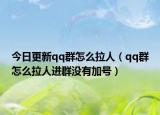 今日更新qq群怎么拉人（qq群怎么拉人进群没有加号）