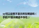 yy可以设置不显示所在频道吗（手机YY显示频道不存在）