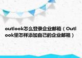 outlook怎么登录企业邮箱（Outlook里怎样添加自己的企业邮箱）