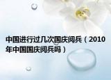 中国进行过几次国庆阅兵（2010年中国国庆阅兵吗）