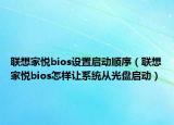联想家悦bios设置启动顺序（联想家悦bios怎样让系统从光盘启动）