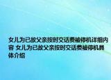 女儿为已故父亲按时交话费被停机详细内容 女儿为已故父亲按时交话费被停机具体介绍
