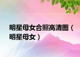 明星母女合照高清图（明星母女）
