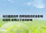 当日最新消息 借呗提前还款会影响征信吗 会有以下这些影响