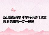 当日最新消息 本息转存是什么意思 利息和第一次一样吗