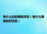 有什么好的赚钱项目（有什么赚钱的好项目）