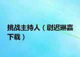 挑战主持人（尉迟琳嘉 下载）