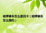 哈啰单车怎么退月卡（哈啰单车怎么预约）