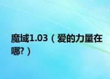 魔域1.03（爱的力量在哪?）