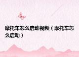 摩托车怎么启动视频（摩托车怎么启动）