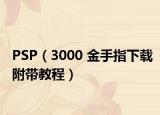 PSP（3000 金手指下载附带教程）