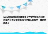 wow固执征服者在哪里换（WOW固执胜利者的东西（换征服装备的已经有头和胸甲）其他的哪弄）