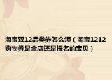 淘宝双12品类券怎么领（淘宝1212购物券是全店还是报名的宝贝）