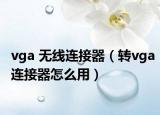 vga 无线连接器（转vga连接器怎么用）