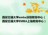 西安交通大学emba深圳教育中心（西安交通大学EMBA上海教育中心）
