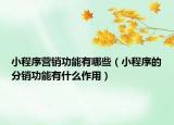 小程序营销功能有哪些（小程序的分销功能有什么作用）