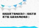 妈妈别丢下我电影简介（妈妈不要丢下我 冯嘉龙执导的电影）
