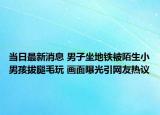 当日最新消息 男子坐地铁被陌生小男孩拔腿毛玩 画面曝光引网友热议