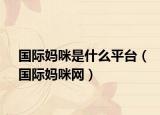 国际妈咪是什么平台（国际妈咪网）