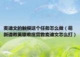 麦迪文的触摸这个任务怎么做（萌新请教英雄难度营救麦迪文怎么打）