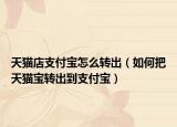 天猫店支付宝怎么转出（如何把天猫宝转出到支付宝）