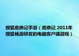搜狐鹿鼎记手游（鹿鼎记 2011年搜狐畅游研发的电脑客户端游戏）