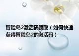 冒险岛2激活码领取（如何快速获得冒险岛2的激活码）