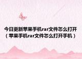 今日更新苹果手机rar文件怎么打开（苹果手机rar文件怎么打开手机）
