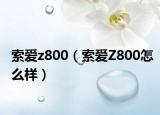 索爱z800（索爱Z800怎么样）