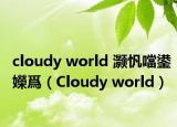 cloudy world 灏忛噹鍙嬫爲（Cloudy world）