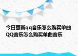 今日更新qq音乐怎么购买单曲 QQ音乐怎么购买单曲音乐
