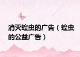 消灭蝗虫的广告（蝗虫的公益广告）