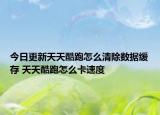 今日更新天天酷跑怎么清除数据缓存 天天酷跑怎么卡速度