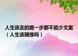 人生该走的路一步都不能少文案（人生该随缘吗）