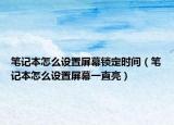 笔记本怎么设置屏幕锁定时间（笔记本怎么设置屏幕一直亮）