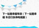 下一站是幸福导演（下一站是幸福 车径行执导电视剧）