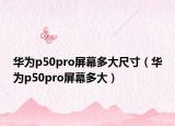 华为p50pro屏幕多大尺寸（华为p50pro屏幕多大）